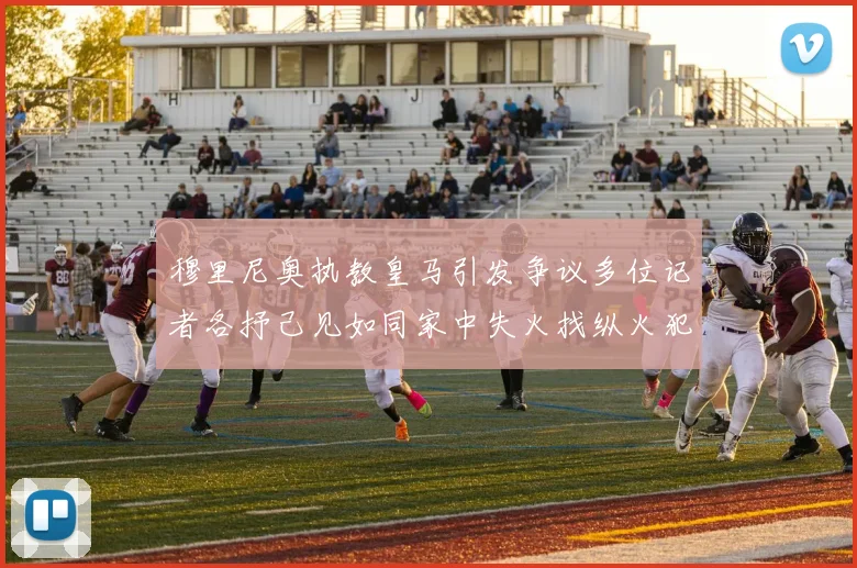 穆里尼奥执教皇马引发争议多位记者各抒己见如同家中失火找纵火犯