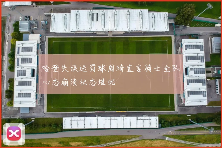 哈登失误送罚球周琦直言骑士全队心态崩溃状态堪忧