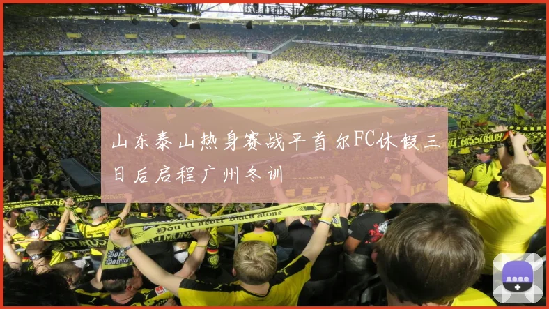 山东泰山热身赛战平首尔FC休假三日后启程广州冬训